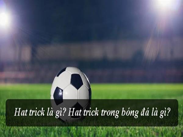 Hat trick là gì? Ý nghĩa của Hat trick trong bóng đá ?