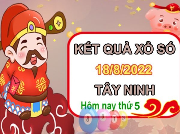 Nhận định XSTN 18/8/2022 dự đoán lô VIP đài Tây Ninh