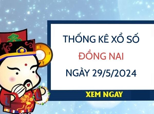 Thống kê xổ số Đồng Nai ngày 29/5/2024 thứ 4 hôm nay