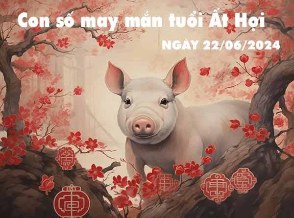 Thống kê con số may mắn tuổi Ất Hợi ngày 22/6/2024 thứ 7 hôm nay