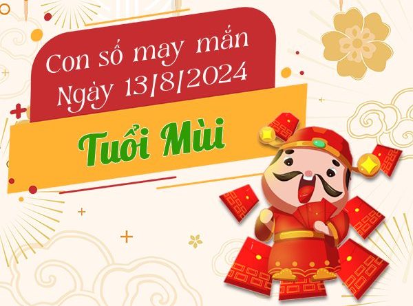 Con số may mắn tuổi Mùi hôm nay ngày 13/8/2024 tiền tràn về bờ