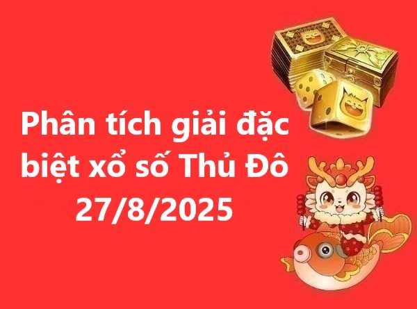 Phân tích giải đặc biệt xổ số Thủ Đô 27/8/2025